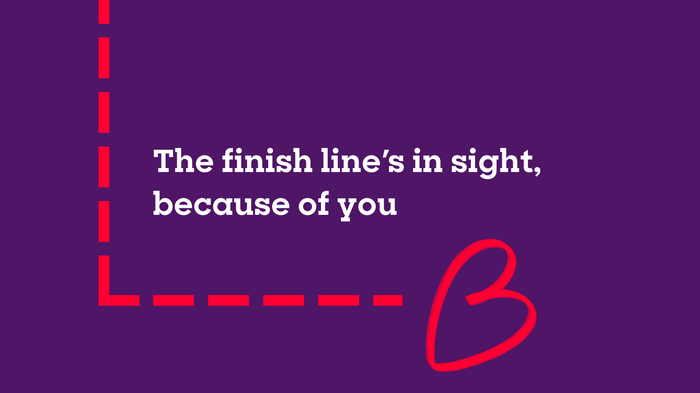 A dashed line with text "The finish line's in sight, because of you"